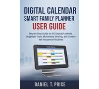 Digital Calendar Smart Family Planner User Guide: Step by Step Guide to IPS Display Controls, Organizer Tools, Multimedia Sharing, and Connected Household Routines