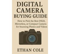 Digital Camera Buying Guide: How to Pick the Best DSLR, Mirrorless, or Compact Camera for Stunning Photos and Videos