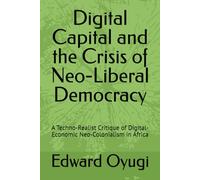 Digital Capital and the Crisis of Neo-Liberal Democracy: A Techno-Realist Critique of Digital-Economic Neo-Colonialism in Africa