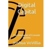 Digital Capital: The Automation of Economic Systems (Wealth and the Global Economy: How Prosperity Devours Itself)