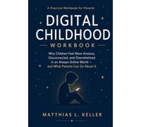 Digital Childhood Workbook: Why Children Feel More Anxious, Disconnected, and Overwhelmed in an Always Online World - and What Parents Can Do About It (The Resilient Family Blueprint Series)