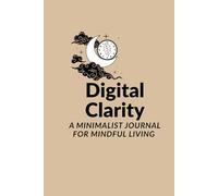 Digital Clarity A Minimalist Journal for Mindful Living: 28 Days to Disconnect, Reflect, and Reclaim Your Focus