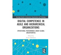 Digital Competence in Agile and Hierarchical Organizations: Operational Performance Under Global Uncertainties (Routledge Studies in Innovation, Organizations and Technology)