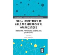 Digital Competence in Agile and Hierarchical Organizations: Operational Performance Under Global Uncertainties (Routledge Studies in Innovation, Organizations and Technology)