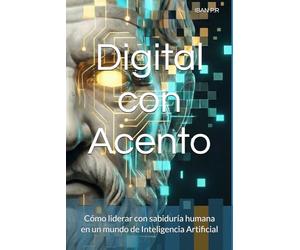 Digital con Acento: Cómo liderar con sabiduría humana en un mundo de Inteligencia Artificial