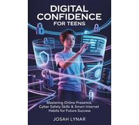 Digital Confidence For Teens: Mastering Online Presence, Cyber Safety Skills & Smart Internet Habits for Future Success