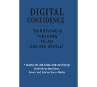 Digital Confidence - Surviving & Thriving in an Online World: 36 Weeks to Stay Sane, Smart, and Safe on Social Media