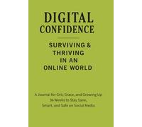 Digital Confidence - Surviving & Thriving in an Online World: 36 Weeks to Stay Sane, Smart, and Safe on Social Media