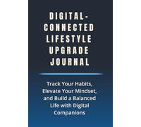 Digital-Connected Lifestyle Upgrade Journal: Track Your Habits, Elevate Your Mindset, and Build a Balanced Life with Digital Companions (The Digital-Connected Lifestyle Series)
