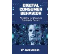 Digital Consumer Behavior: Navigating the Dynamics, Building the Demand