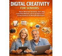 Digital Creativity for Seniors: How to Write Your Life Stories, Start a Blog, Create Photo Memories, and Use AI Tools to Turn Everyday Experiences into Meaningful Digital Projects (Guide for Adults)