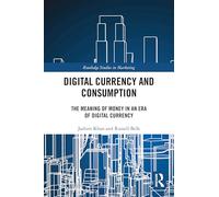 Digital Currency and Consumption: The Meaning of Money in an Era of Digital Currency (Routledge Studies in Marketing)