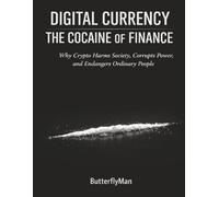Digital Currency: The Cocaine of Finance: Why Crypto Harms Society, Corrupts Power, and Endangers Ordinary People