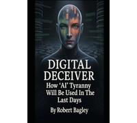 Digital Deceiver: How AI Tyranny Will Be Used In The Last Days (God's End-Time Prophetic Plans: The Church and the Trinity, The Antichrist and the Machines)
