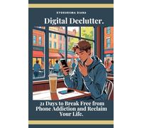 Digital Declutter.: 21 Days to Break Free from Phone Addiction and Reclaim Your Life. (Artificial intelligence)