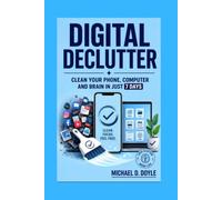Digital Declutter: Clean Your Phone, Computer and Brain in Just 7 Days