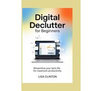 Digital Declutter for Beginners: Streamline Your Tech Life for Maximum Productivity