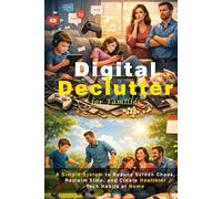 Digital Declutter for Families: A Simple System to Reduce Screen Chaos, Reclaim Time, and Create Healthier Tech Habits at Home