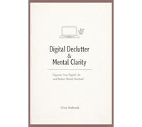 Digital Declutter & Mental Clarity: Organize Your Digital Life and Reduce Mental Overload