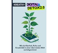 DIGITAL DETOX 2.0: Wie du Klarheit, Ruhe und Kreativität in einer überreizten Welt zurückgewinnst