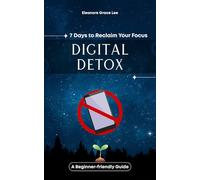 Digital Detox 7 Days to Reclaim Your Focus: A Beginner-friendly Guide