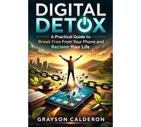 DIGITAL DETOX: A Practical Guide to Break Free From Your Phone and Reclaim Your Life
