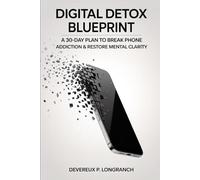 Digital Detox Blueprint: A 30-Day Plan to Break Phone Addiction and Restore Mental Clarity (The Focus Reset Series)