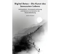 Digital Detox - Die Kunst des bewussten Lebens: Achtsamkeit, Sinneswahrnehmung und Balance im Zeitalter der Dauerablenkung