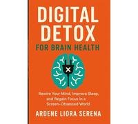Digital Detox for Brain Health: Rewire Your Mind, Improve Sleep, and Regain Focus in a Screen-Obsessed World (Mind-Body Wellness Series)