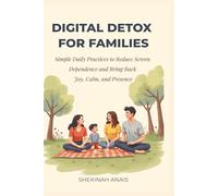 Digital Detox for Families: Simple Daily Practices to Reduce Screen Dependence and Bring Back Joy, Calm, and Presence.