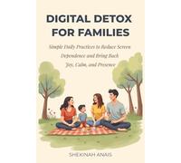 Digital Detox for Families: Simple Daily Practices to Reduce Screen Dependence and Bring Back Joy, Calm, and Presence.
