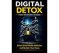 DIGITAL DETOX FOR MODERN MINDS: Reclaim Focus, Break Social Media Addiction, and Build a Calmer Mind in the Age of Endless Scrolling
