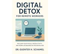 Digital Detox for Remote Workers: Reclaim Your Focus, Productivity, and Work-Life Balance in the Digital Age (Thriving in Remote Work)