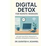 Digital Detox for Remote Workers: Reclaim Your Focus, Productivity, and Work-Life Balance in the Digital Age (Thriving in Remote Work)