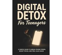 Digital Detox for Teenagers: A simple guide to break phone stress, boost focus, and feel calm again