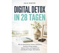 Digital Detox in 28 Tagen: Wie du Smartphone-Stress reduzierst, Doomscrolling stoppst, deinen Fokus zurückgewinnst und abends ruhiger abschaltest