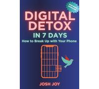 Digital Detox in 7 Days: Break Up with Your Phone: A Step-by-Step Plan to Overcome Technology Addiction and Increase Attention Span (7-Day Habit Reset Challenge)