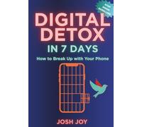 Digital Detox in 7 Days: Break Up with Your Phone: A Step-by-Step Plan to Overcome Technology Addiction and Increase Attention Span (7-Day Habit Reset Challenge)