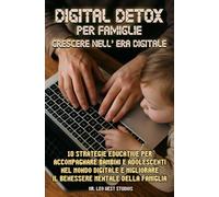 Digital Detox per Famiglie, Crescere nell’Era Digitale: 10 Strategie educative per accompagnare bambini e adolescenti nel mondo digitale e migliorare il benessere mentale della famiglia