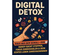 Digital Detox: Raus aus dem Scroll-Sog - Handy-Sucht stoppen, Fokus zurückholen & dein echtes Leben zurückgewinnen: Schnelle Strategien gegen endloses ... Gedanken & volle Kontrolle über dein Leben