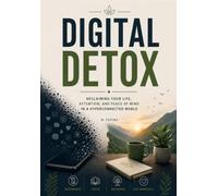 Digital Detox: Reclaiming Your Life, Attention, and Peace of Mind in a Hyperconnected World | A Practical Guide to Reducing Screen Time, Breaking ... Healthy Digital Habits, and Living Mindfully
