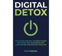 DIGITAL DETOX: The Effortless Way to Break Phone Addiction, Quit Doomscrolling, Sleep Better, and Reclaim Your Life