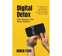 Digital Detox - The Person You Were Before: 12 Exercises to Break Your Phone Habits, Reclaim Your Focus, and Think Clearly Again