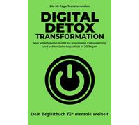 Digital Detox Transformation: In 30 Tagen von der Smartphone-Sucht zurück zu maximalem Fokus und echter Lebensqualität - Dein Begleitbuch für mentale Freiheit (Die 30-Tage-Transformation)