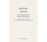 Digital Detox: Usare il digitale senza sparire dentro di esso. Percorso pratico di 30 giorni per ritrovare attenzione, presenza e scelta.