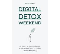 Digital Detox Weekend: 48 Hours to Reclaim Focus, Boost Productivity, and Find Lasting Well-being