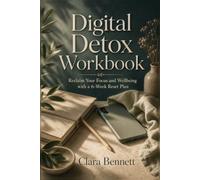 Digital Detox Workbook: Reclaim Your Focus and Wellbeing with a 6-Week Reset Plan