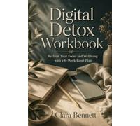 Digital Detox Workbook: Reclaim Your Focus and Wellbeing with a 6-Week Reset Plan