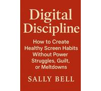 Digital Discipline: How to Create Healthy Screen Habits Without Power Struggles, Guilt, or Meltdowns (The Connected Family Series)