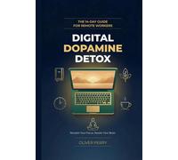 Digital Dopamine Detox: The 14-Day Guide for Remote Workers: A Practical Guide to Break Phone Addiction, Improve Focus, and Take Back Control of Your Time